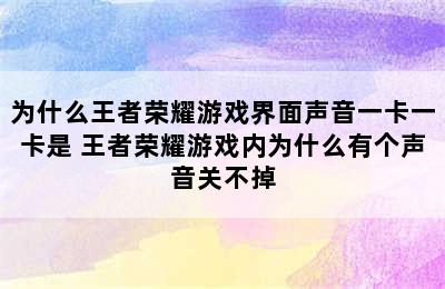 为什么王者荣耀游戏界面声音一卡一卡是 王者荣耀游戏内为什么有个声音关不掉